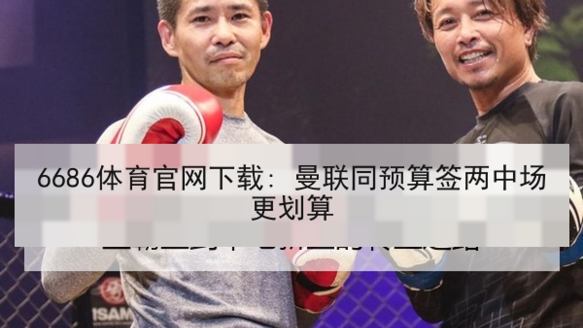 6686体育官网下载: 曼联同预算签两中场更划算