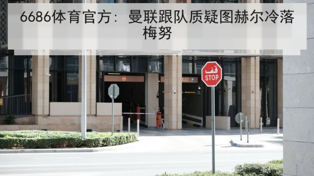 6686体育官方: 曼联跟队质疑图赫尔冷落梅努